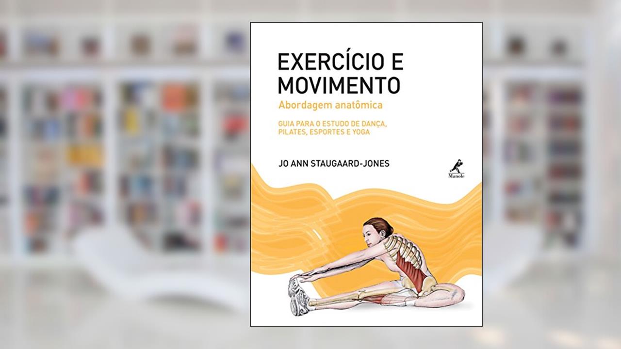 Exercício e movimento: Abordagem anatômica: guia para o estudo de dança, pilates, esportes e yoga, do autor Jo Ann Staugaard-Jones
