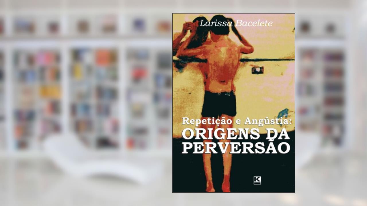 Capa de Repetição e Angústia: Origens da Perversão, do autor Bacelete. Larissa