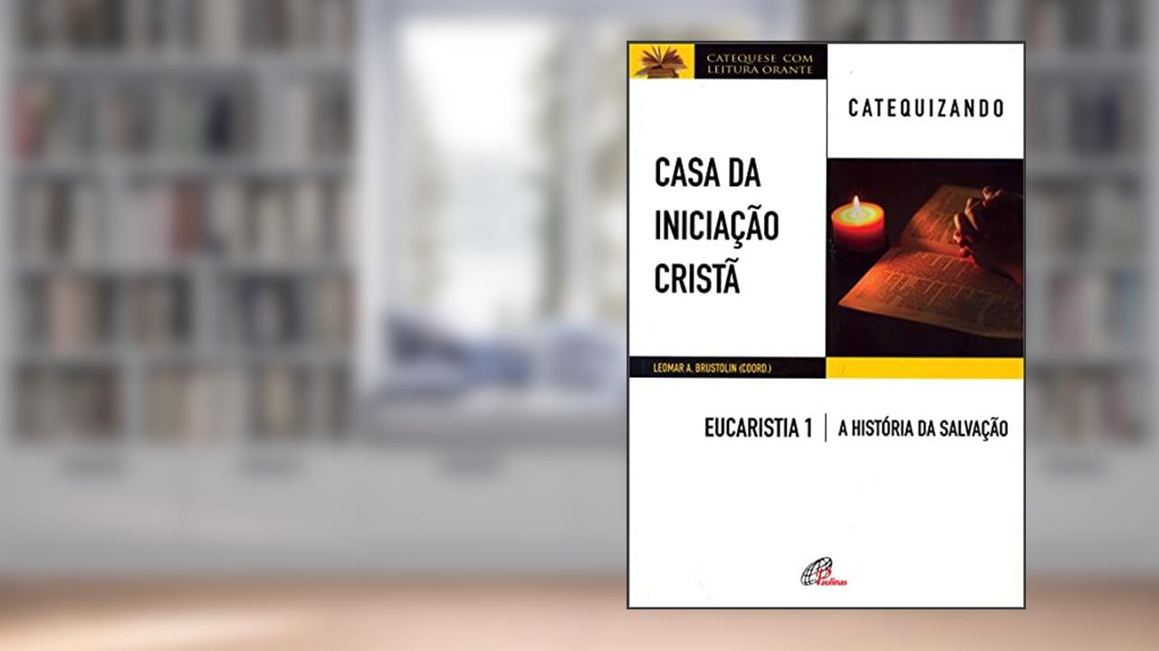 Capa de Casa da Iniciação Cristã: Eucaristia 1 - Catequizando: A história da salvação, do autor Leomar A. Brustolin