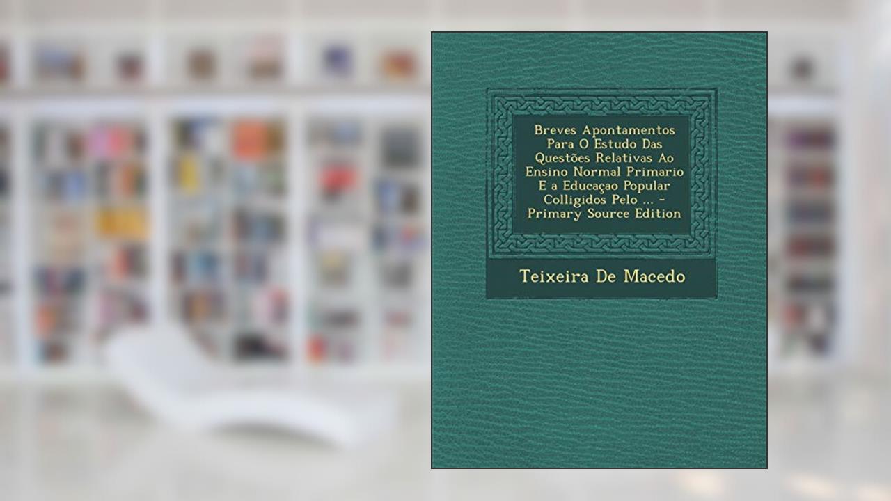 Capa de Breves Apontamentos Para O Estudo Das Questoes Relativas Ao Ensino Normal Primario E a Educacao Popular Colligidos Pelo ... - Primary Source Edition, do autor Teixeira De Macedo