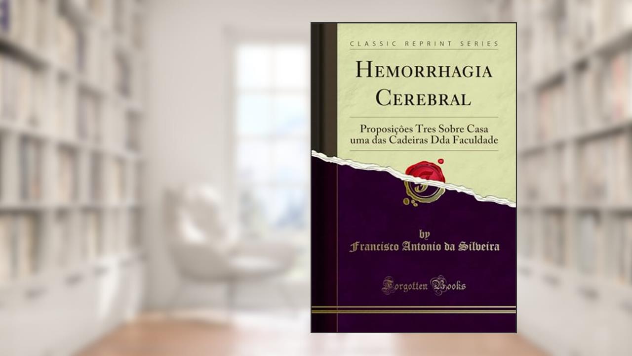 Capa de Hemorrhagia Cerebral: Proposiçôes Tres Sobre Casa uma das Cadeiras Dda Faculdade (Classic Reprint), do autor Francisco Antonio da Silveira
