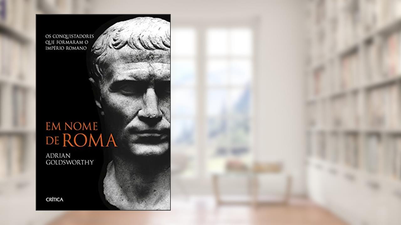 Capa de Em nome de Roma: Os conquistadores que formaram o império romano - 2ª Edição, do autor Adrian Goldsworthy