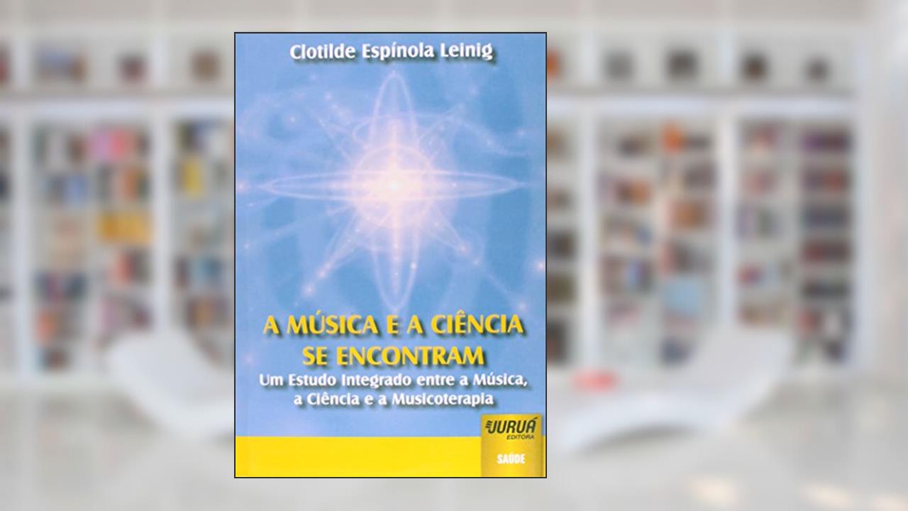 Capa de Música e a Ciência se encontram, A - Um Estudo Integrado entre a Música, a Ciência e a Musicoterapia, do autor Clotilde Espínola Leinig