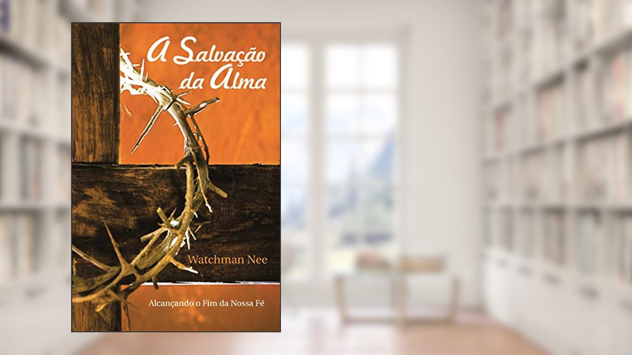 Capa de A Salvação da Alma: Alcançando o fim da nossa fé, do autor Watchman Nee