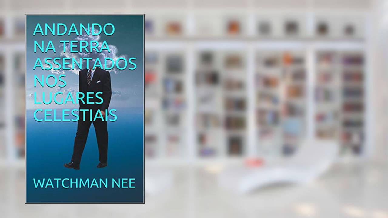 ANDANDO NA TERRA ASSENTADOS NOS LUGARES CELESTIAIS (Vivendo nos lugares celestiais Livro 2), do autor WATCHMAN NEE