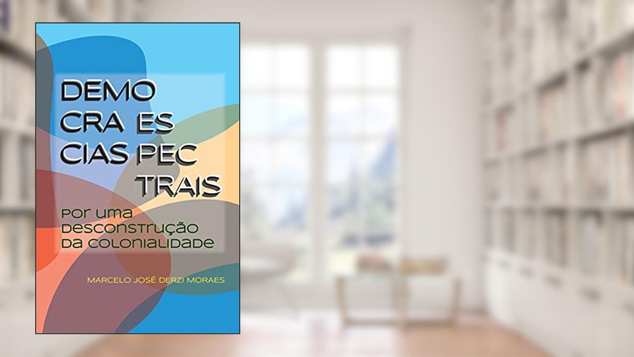 Capa de Democracias Espectrais: Por Uma Desconstrução Da Colonialidade, do autor Marcelo José Derzi Moraes