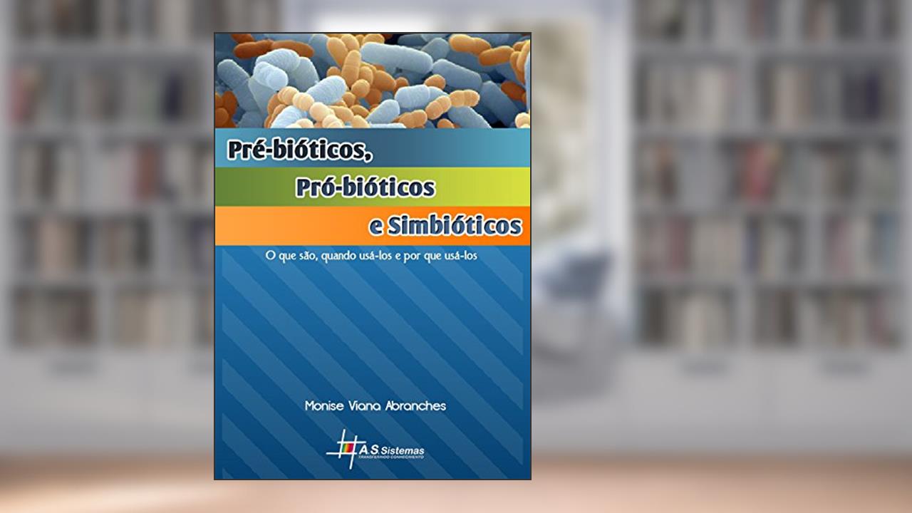 Capa de Pré-bióticos, Pró-biótícos e Simbióticos: O que são, quando usá-los e por que usá-los, do autor Monise Viana Abranches