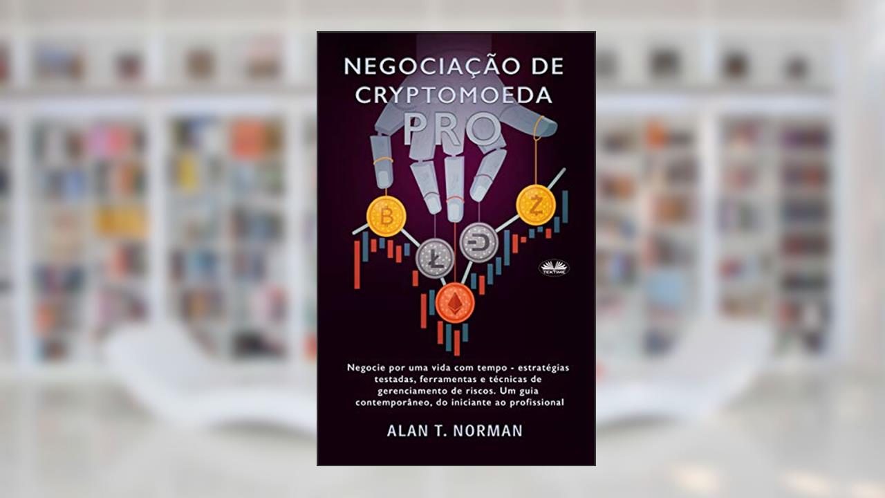 Capa de Negociação de Cryptomoeda Pró: Negocie Por Uma Vida Com Tempo-Estratégias Testadas Ferramentas E Técnicas De Gerenciamento De Risco, do autor Alan T. Norman