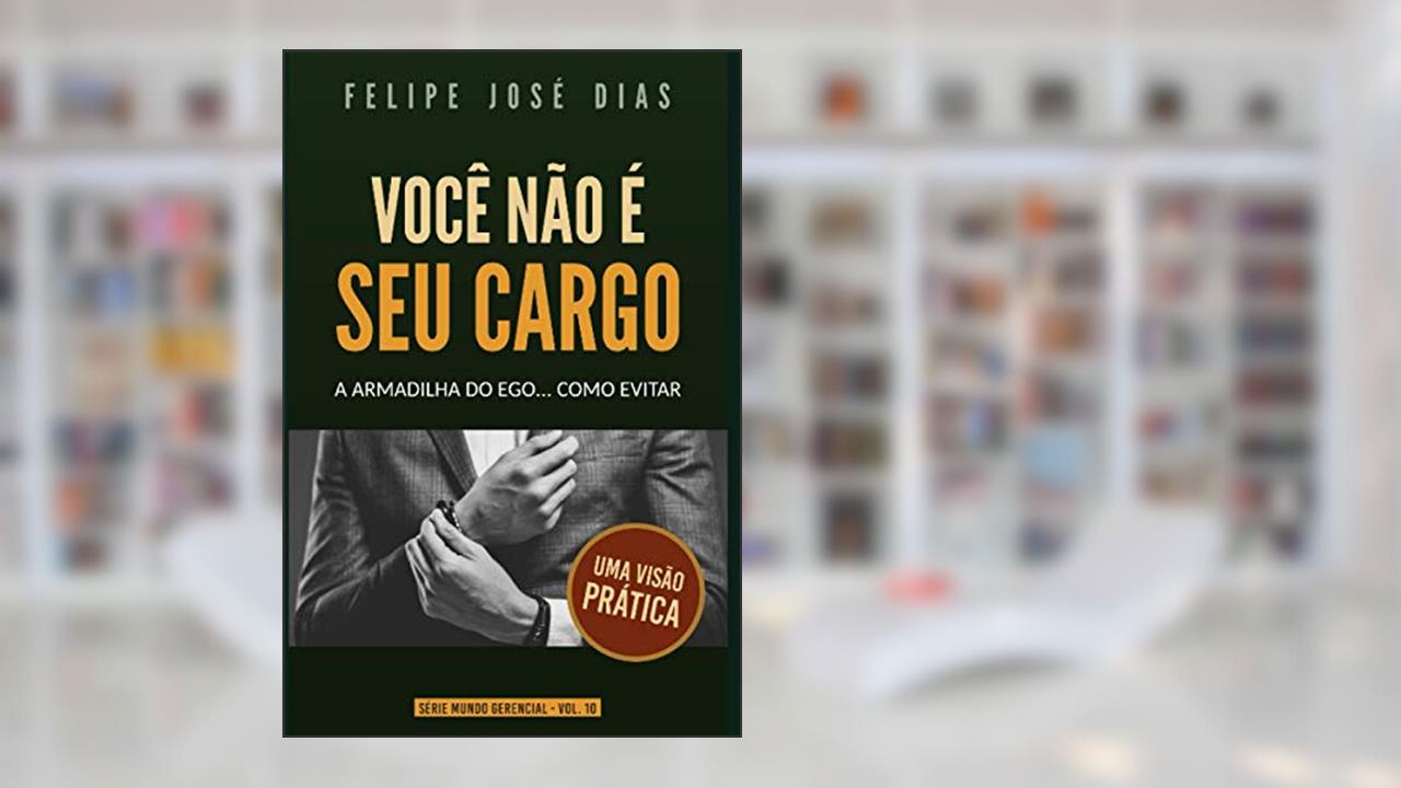 Você Não é Seu Cargo: A Armadilha do Ego (Mundo Gerencial) (Portuguese Edition), do autor Felipe José Dias