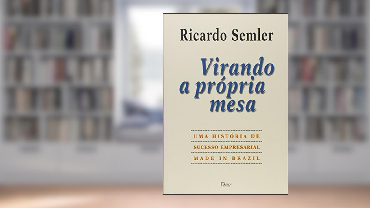 Virando a própria mesa: Uma história de sucesso empresarial made in Brazil, do autor Ricardo Semler