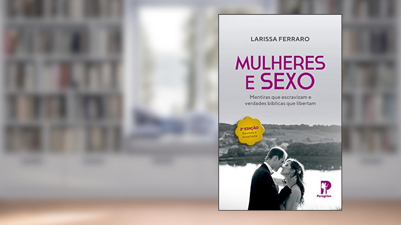 Capa de Mulheres & Sexo: Mentiras que escravizam e verdades bíblicas que libertam, do autor Larissa Ferraro