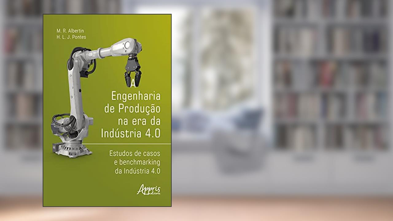 A Engenharia de Produção na Era da Indústria 4.0: Estudos de Casos e Benchmarking da Indústria 4.0, do autor Marcos Ronaldo Albertin; Heráclito Lopes Jaguaribe Pontes