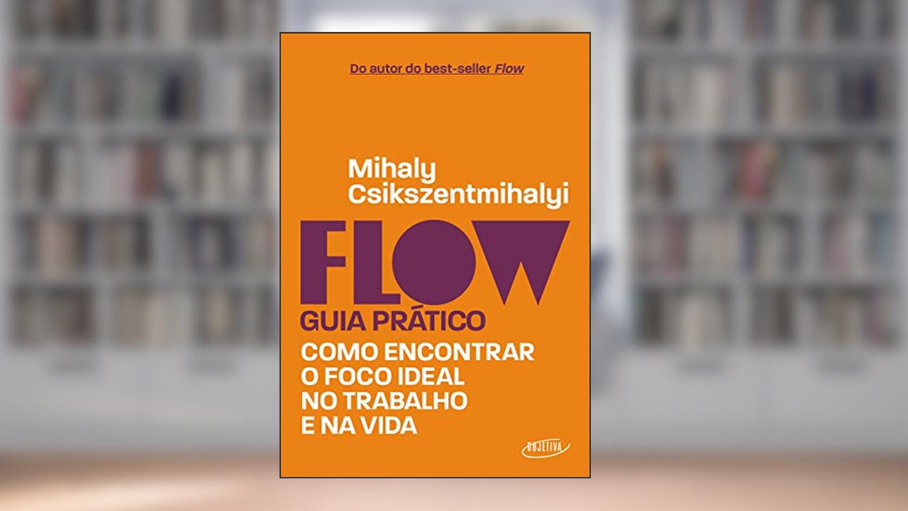 Flow - Guia prático: Como encontrar o foco ideal no trabalho e na vida, do autor Mihaly Csikszentmihalyi