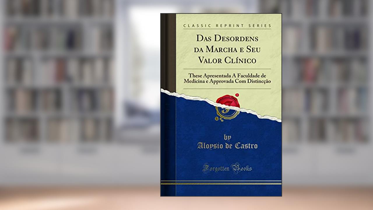 Capa de Das Desordens da Marcha e Seu Valor Clínico: These Apresentada Á Faculdade de Medicina e Approvada Com Distincção (Classic Reprint), do autor Aloysio de Castro