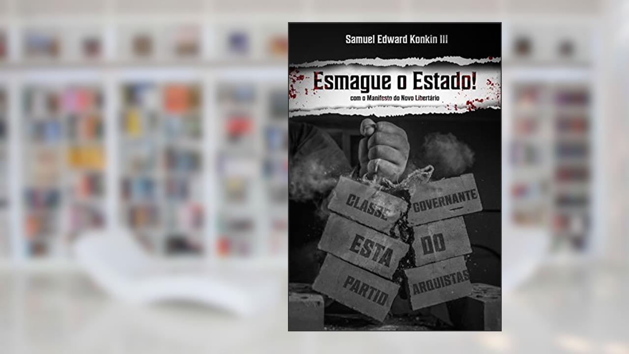 Esmague o Estado!: Um Compêndio de Estratégia Libertária (com Manifesto do Novo Libertário), do autor Samuel Edward Konkin III
