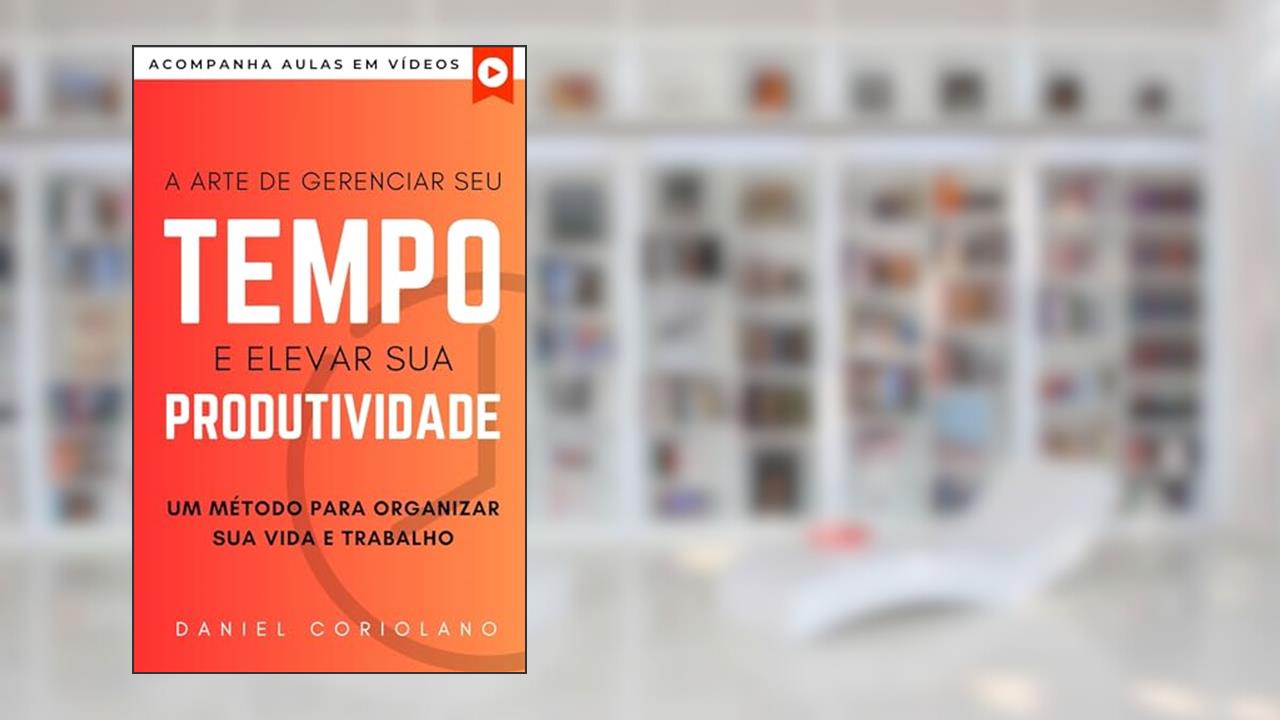 Capa de A ARTE DE GERENCIAR SEU TEMPO E ELEVAR SUA PRODUTIVIDADE: UM MÉTODO PARA ORGANIZAR SUA VIDA E TRABALHO (+ AULAS EM VÍDEOS) (CARREIRA), do autor Daniel Coriolano