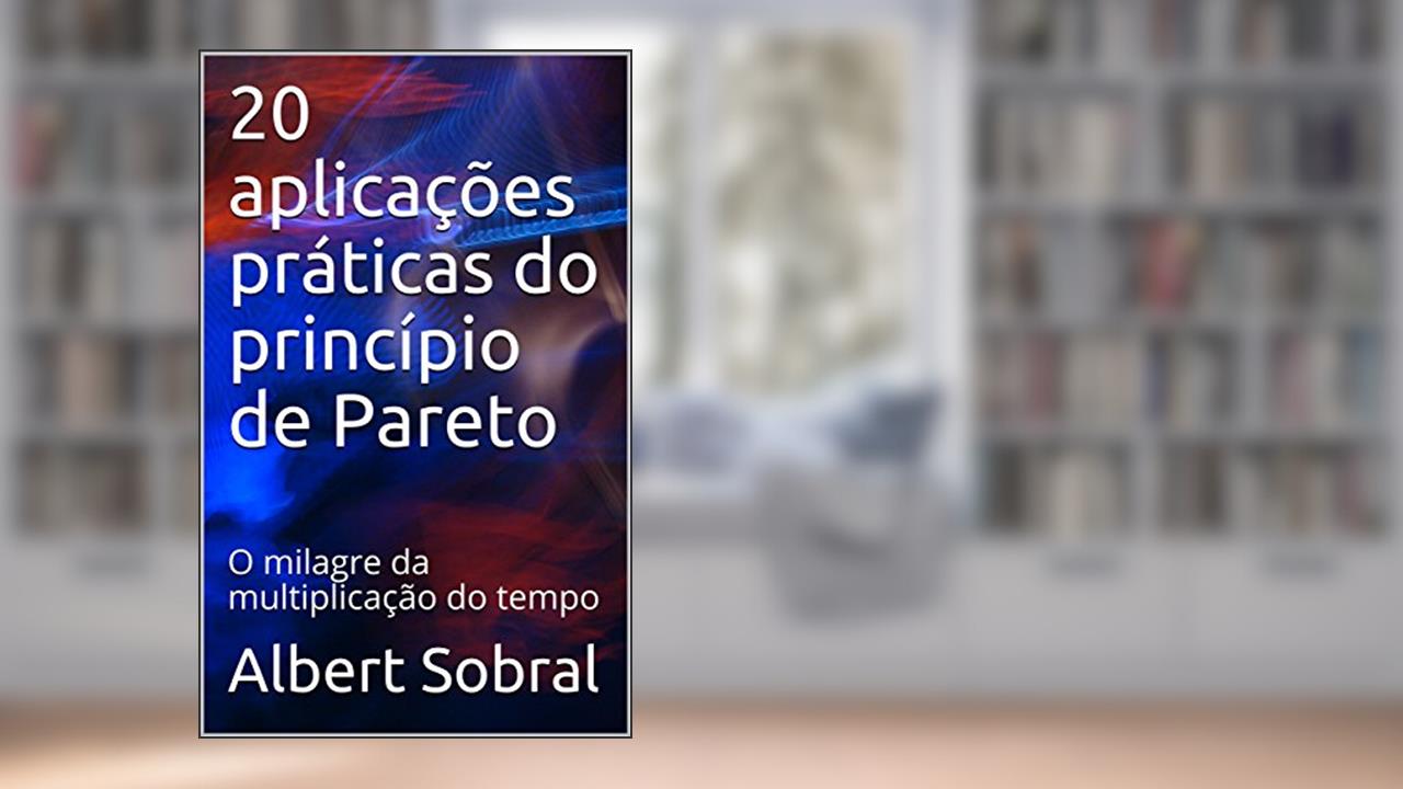 Capa de 20 aplicações práticas do princípio de Pareto: O milagre da multiplicação do tempo, do autor Albert Sobral
