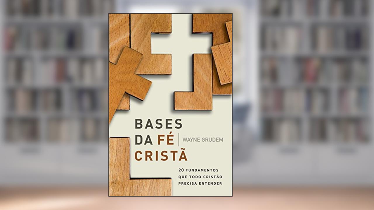 Capa de Bases da Fé Cristã: 20 Fundamentos que Todo Cristão Precisa Entender, do autor Wayne Grudem