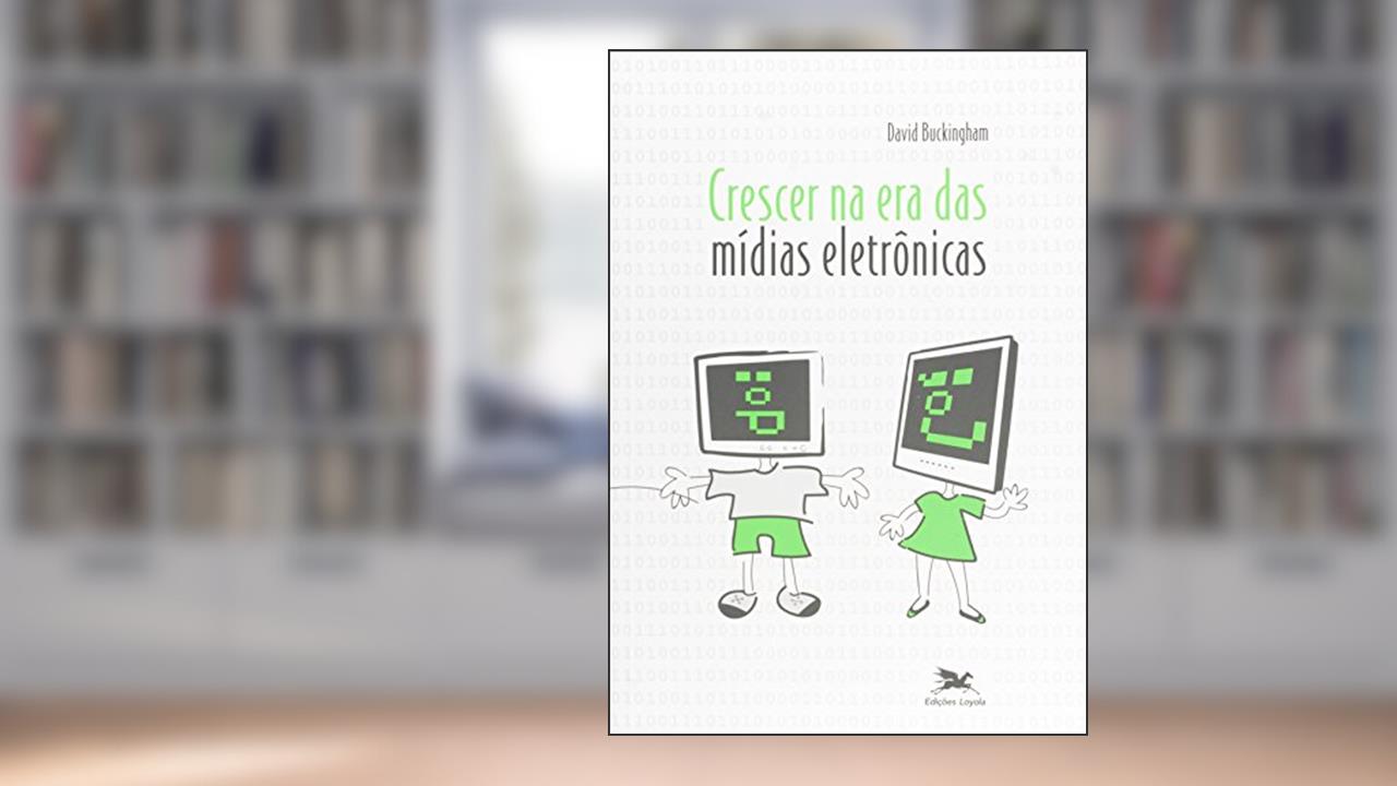 Crescer na era das mídias eletrônicas, do autor David Buckingham