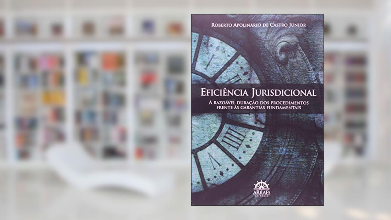Capa de Eficiência Jurisdicional: a Razoável Duração dos Procedimentos Frente às Garantias Fundamentais, do autor Roberto Apolinário de Castro Júnior