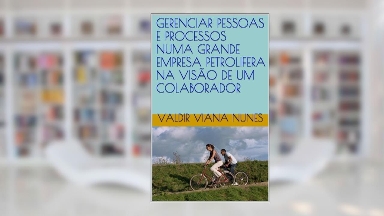 Capa de GERENCIAR PESSOAS E PROCESSOS NUMA GRANDE EMPRESA PETROLIFERA NA VISÃO DE UM COLABORADOR, do autor Valdir Viana Nunes