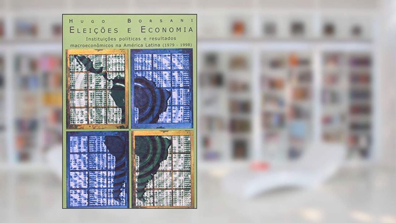 Capa de Eleições e Economia: Instituições Políticas e Resultados Macroeconômicos na América Latina (1979-1998), do autor Hugo Borsani