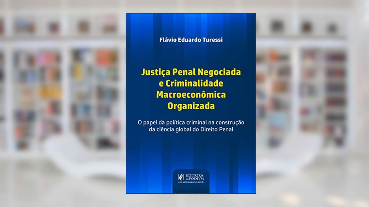 Capa de Justiça Penal Negociada e Criminalidade Macroeconômica Organizada: o Papel da Política Criminal na Construção da Ciência Global do Direito Penal, do autor Flávio Eduardo Turessi