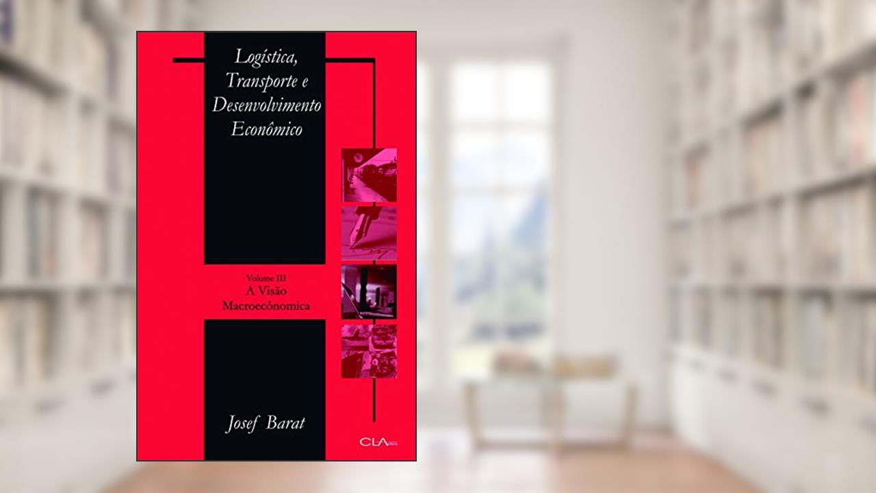 Capa de Logística, transporte e desenvolvimento econômico: Volume III: A visão Macroeconômica, do autor Josef Barat