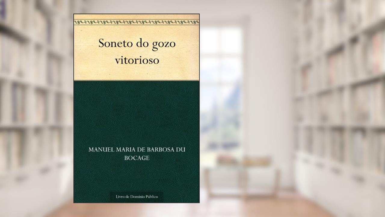 Soneto do gozo vitorioso, do autor Manuel Maria de Barbosa du Bocage
