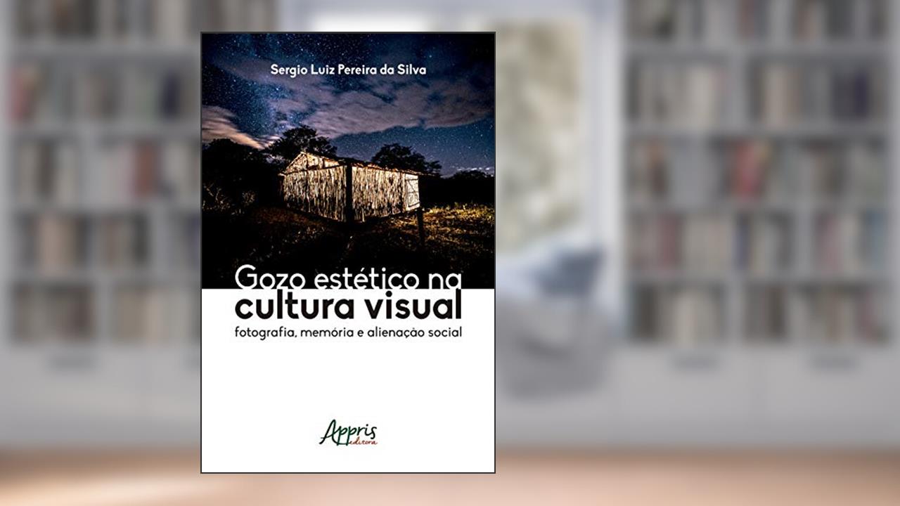 Capa de Gozo Estético na Cultura Visual: Fotografia, Memória e Alienação Social, do autor Sergio Luiz Pereira da Silva