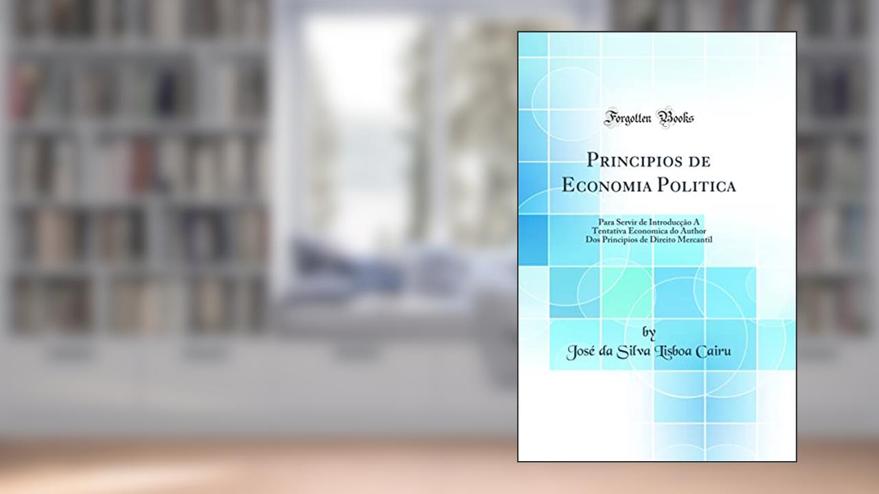 Capa de Principios de Economia Politica: Para Servir de Introducção Á Tentativa Economica do Author Dos Principios de Direito Mercantil (Classic Reprint), do autor José da Silva Lisboa Cairu