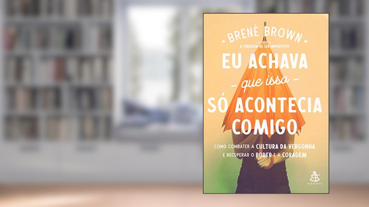 Capa de Eu achava que isso só acontecia comigo: Como combater a cultura da vergonha e recuperar o poder e a coragem, do autor Brené Brown