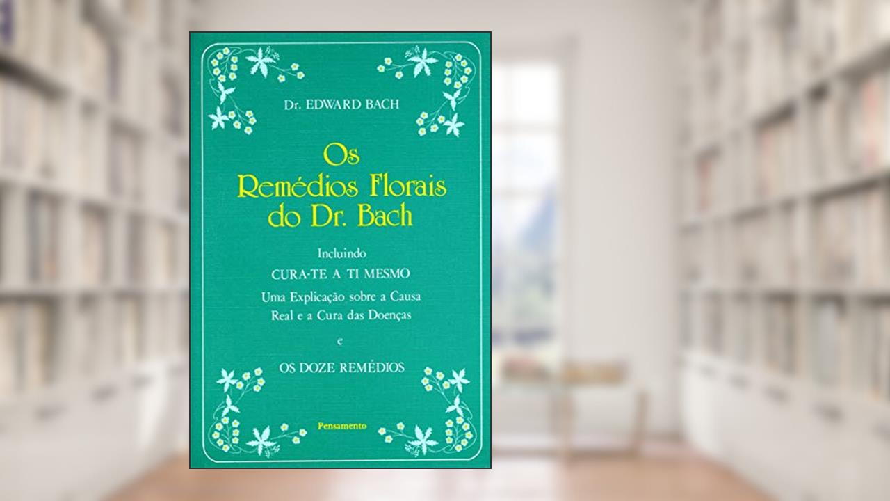 Capa de Os Remédios Florais do dr. Bach: Incluindo Cura-te a ti Mesmo - Uma Explicação Sobre a Causa Real e a Cura das Doenças e os Doze Remédios, do autor Edward Bach