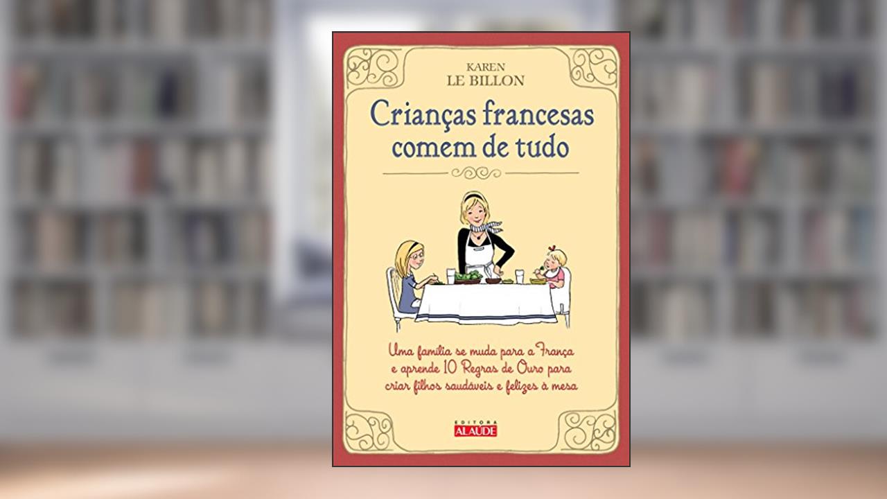 Capa de Crianças Francesas Comem de Tudo: uma Família se Muda Para a França e Aprende 10 Regras de Ouro Para Criar Filhos Saudáveis e Felizes à Mesa, do autor Karen Le Billon