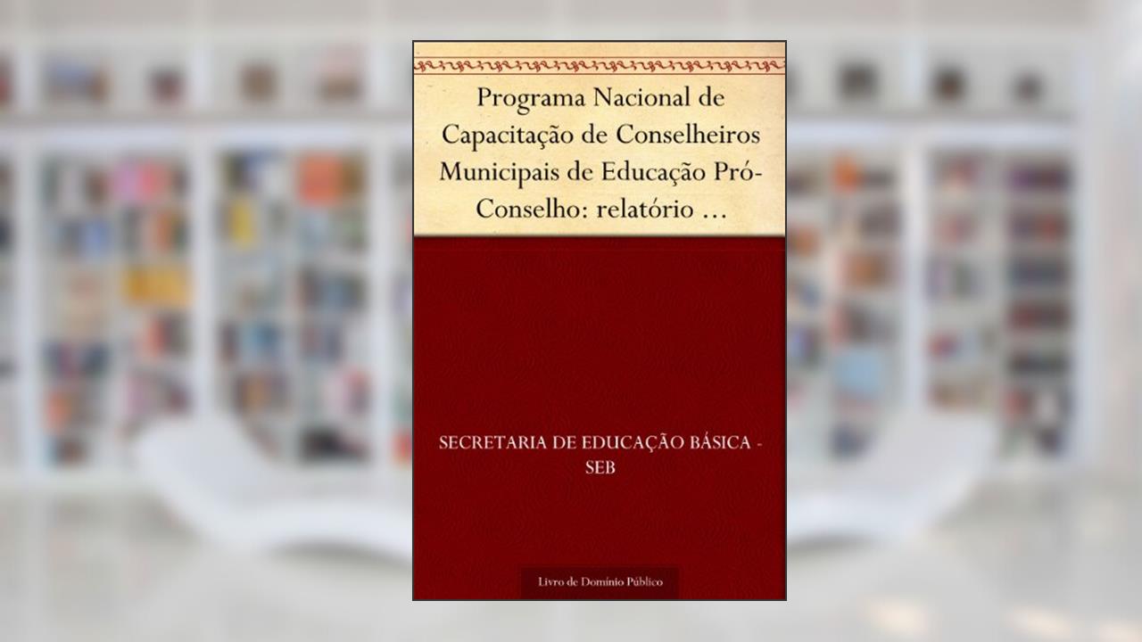 Capa de Programa Nacional de Capacitação de Conselheiros Municipais de Educação Pró-Conselho: relatório pró-conselho 2003-2004, do autor Secretaria de Educação Básica - SEB