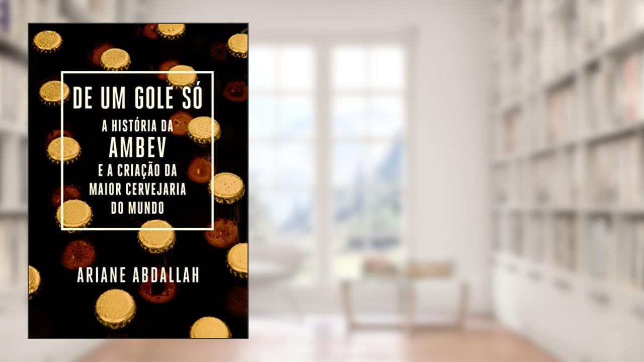 Capa de De um gole só: A história da Ambev e a criação da maior cervejaria do mundo, do autor Ariane Abdallah