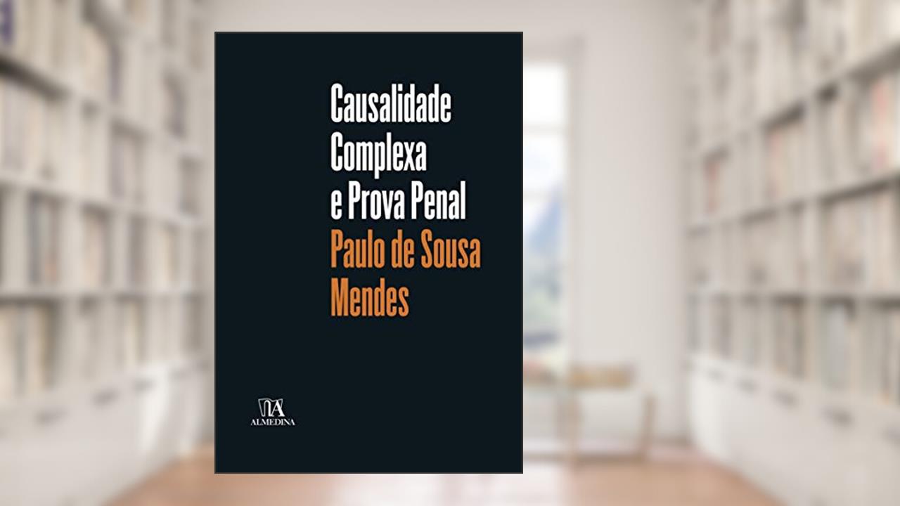 Capa de Causalidade Complexa e Prova Penal, do autor Paulo de Sousa Mendes