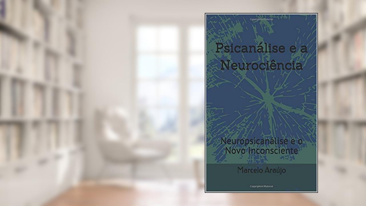 Psicanálise e a Neurociência: Neuropsicanálise e o Novo Inconsciente, do autor Marcelo Araújo