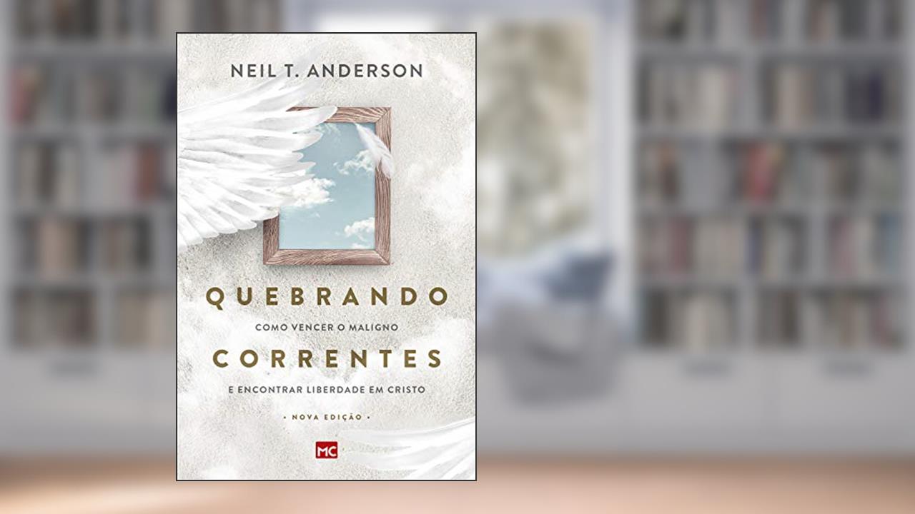 Quebrando Correntes: Como vencer o maligno e encontrar liberdade em Cristo, do autor Neil T. Anderson