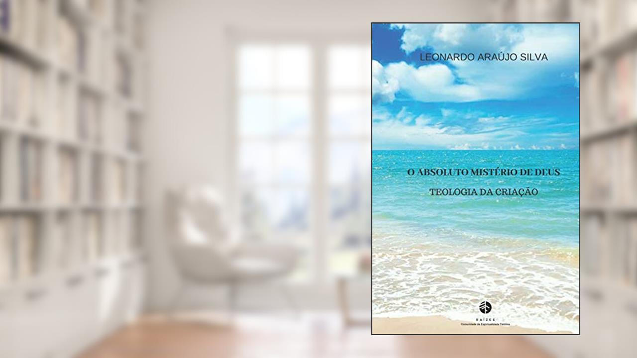 O Absoluto Mistério de Deus: Teologia da riação, do autor Leonardo Araújo Silva