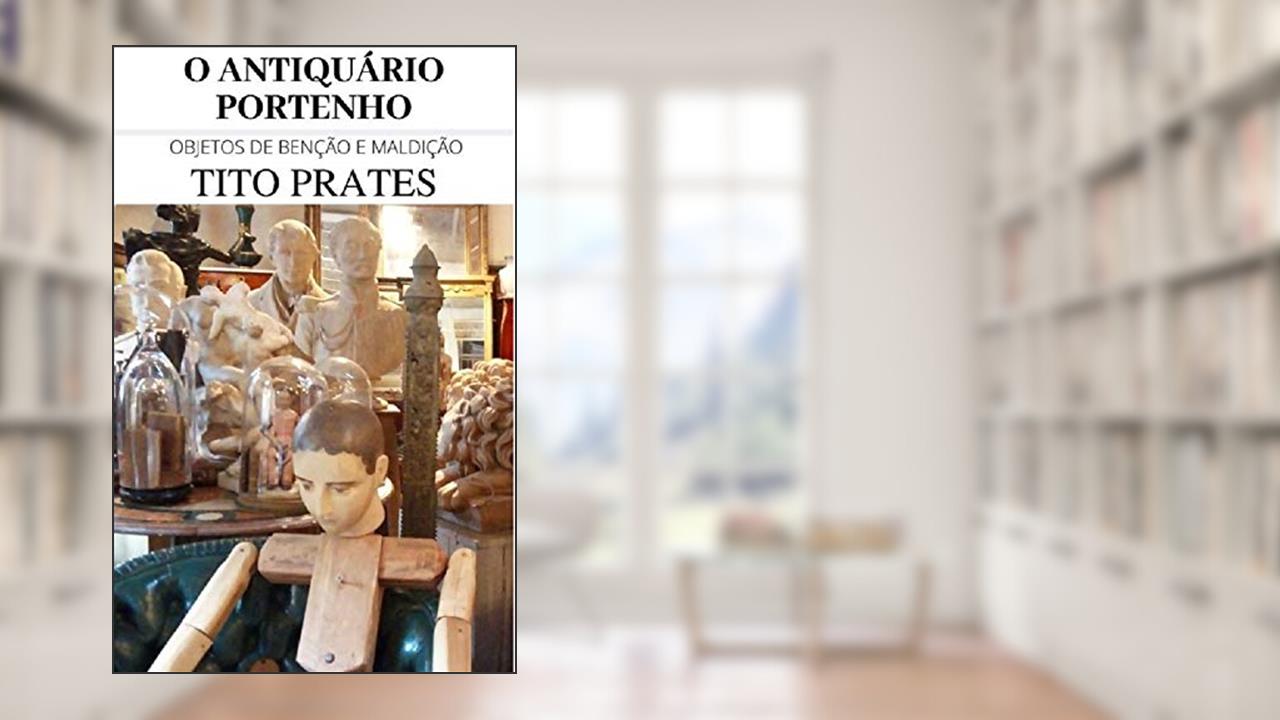Capa de O ANTIQUÁRIO PORTENHO: Objetos de benção e maldição, do autor TITO PRATES