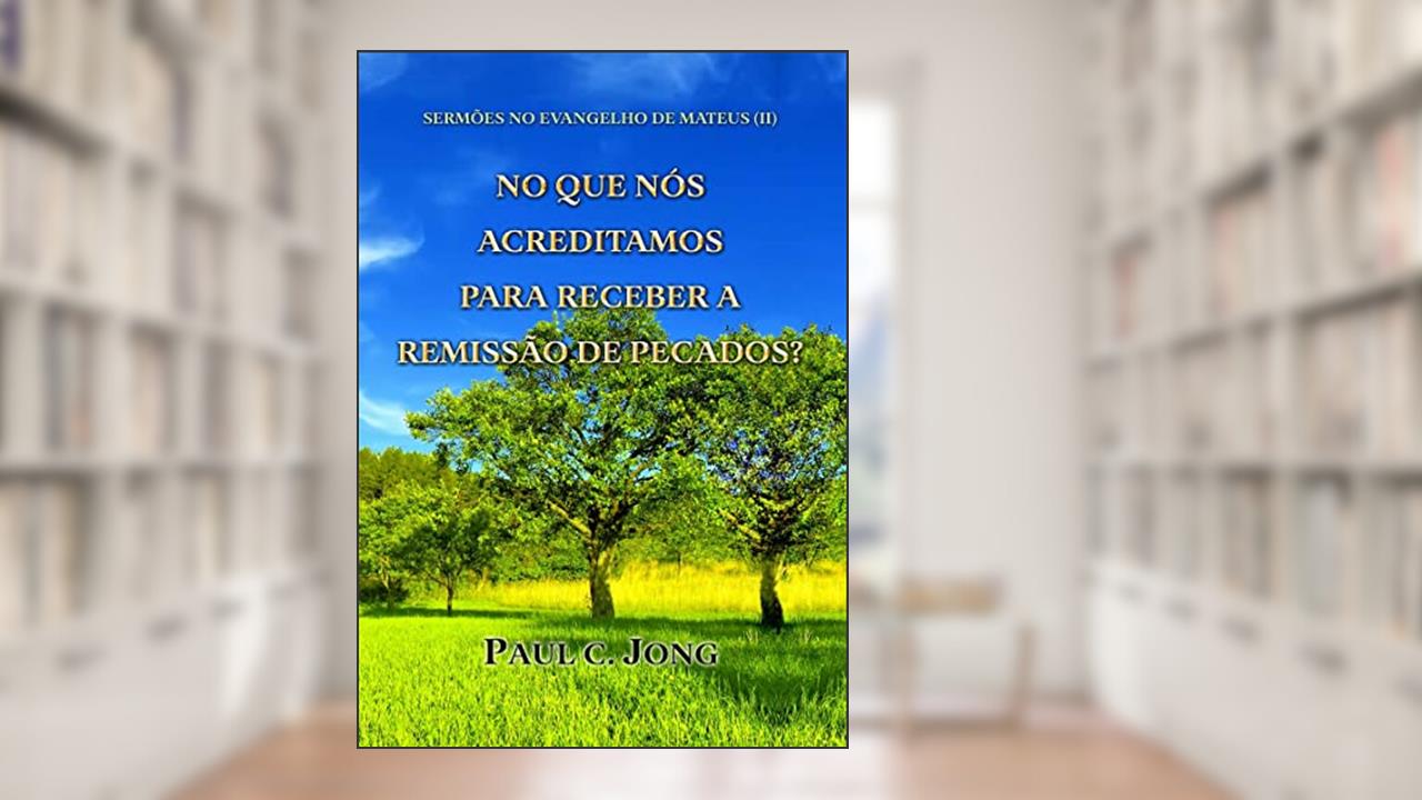 Capa de Sermões No Evangelho De Mateus (II)-No Que Nós Acreditamos Para Receber A Remissão De Pecados?, do autor Paul C.  Jong