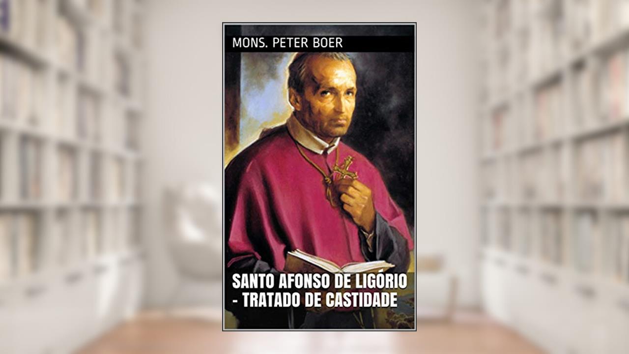 Santo Afonso de Ligório - Tratado de Castidade, do autor Mons. Peter Boer
