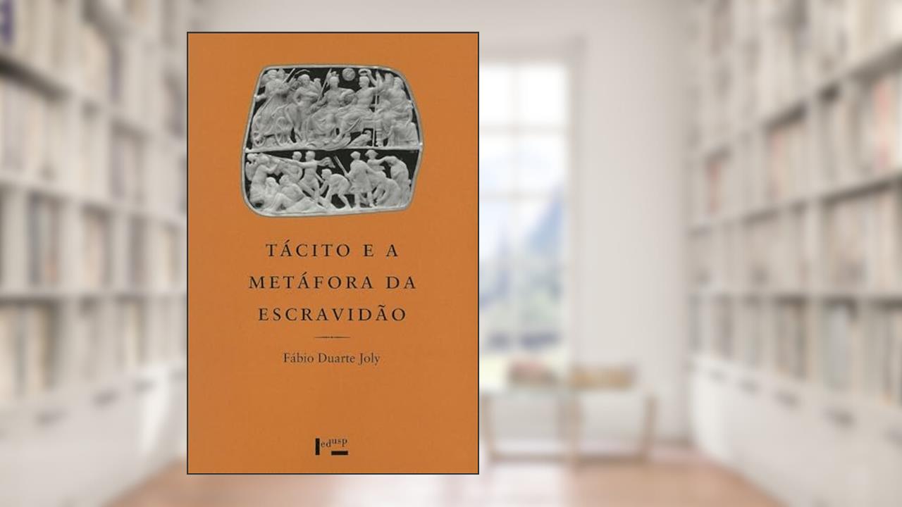 Capa de Tácito e a Metáfora da Escravidão. Um Estudo de Cultura Política Romana, do autor Fábio Duarte Joly