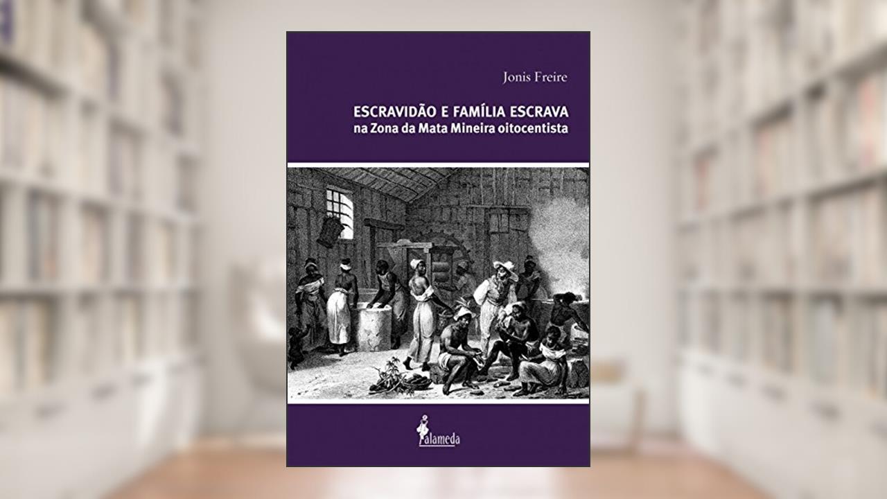 Capa de Escravidão e família escrava na zona da mata mineira oitocentista, do autor Jonis Freire