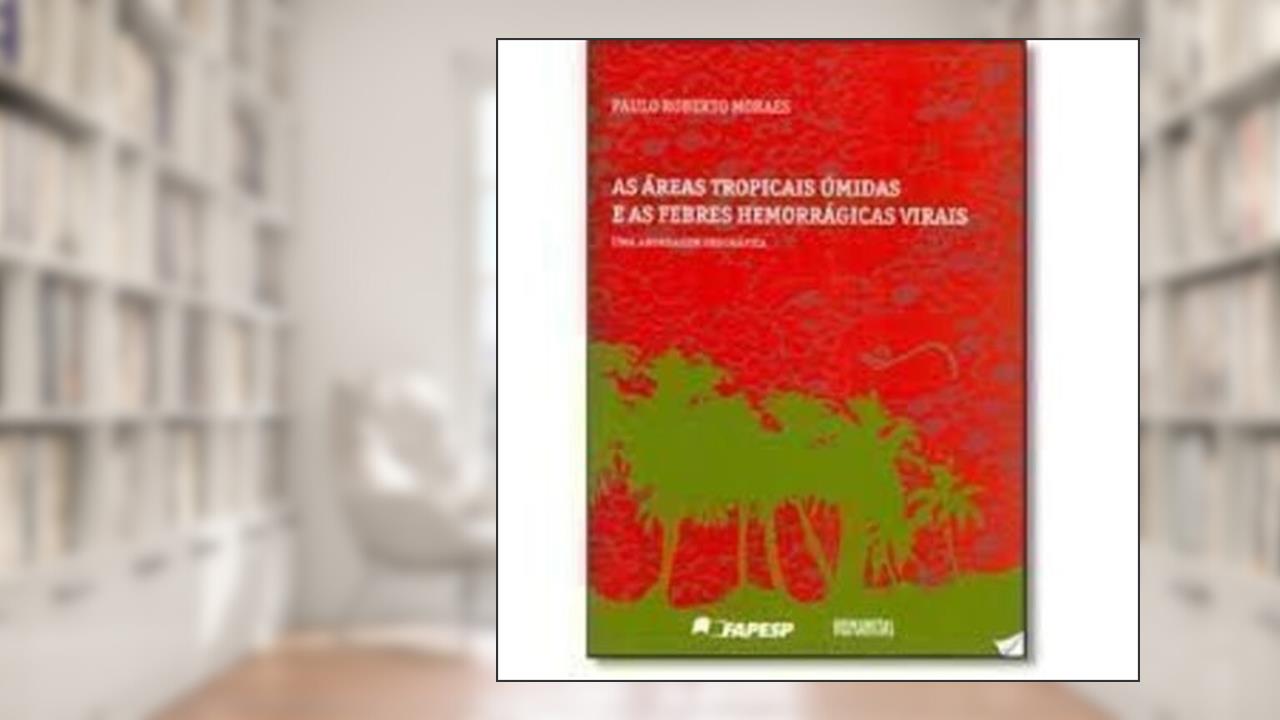 Capa de As Áreas Tropicais Úmidas e as Febres Hemorrágicas Virais. Uma Abordagem Geográfica, do autor Paulo Roberto Moraes
