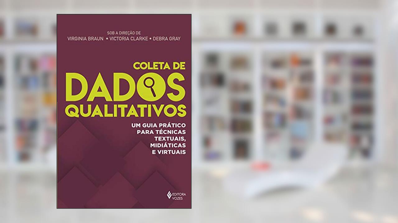 Coleta de dados qualitativos: Um guia prático para técnicas textuais, midiáticas e virtuais, do autor Virginia Braun; Victoria Clarke; Debra Gray