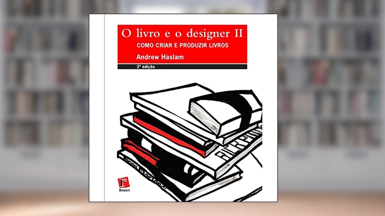 Livro e o Designer II, O. Como Criar e Produzir Livros, do autor Andrew Haslam