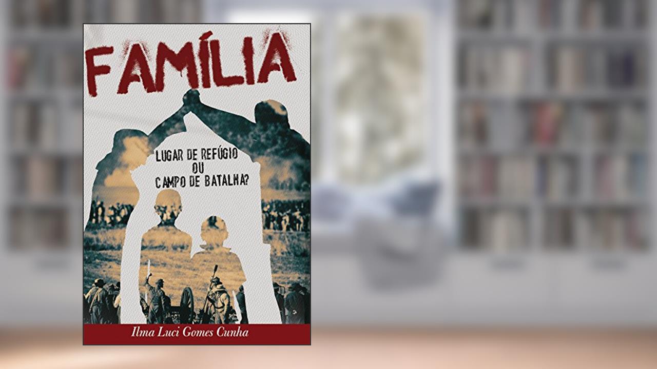 Família: Lugar de refúgio ou campo de batalha, do autor Ilma Cunha