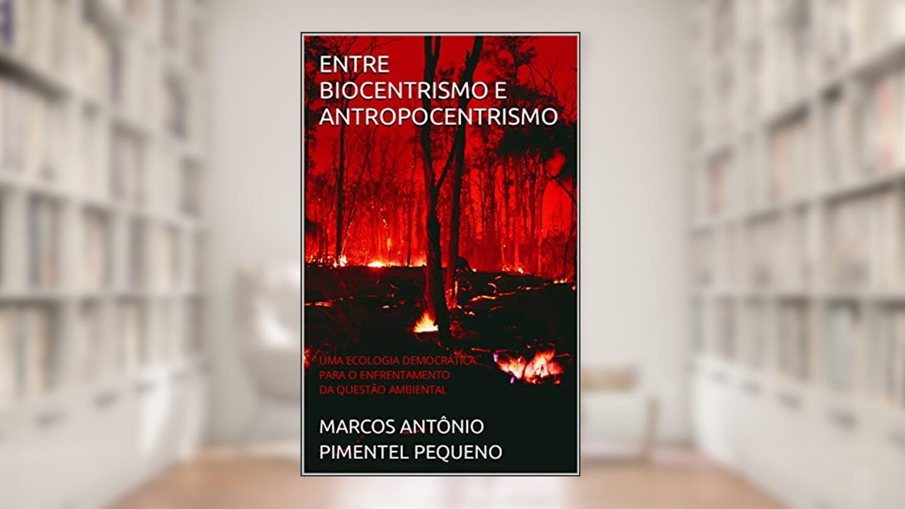 ENTRE BIOCENTRISMO E ANTROPOCENTRISMO: UMA ECOLOGIA DEMOCRÁTICA PARA O ENFRENTAMENTO DA QUESTÃO AMBIENTAL, do autor MARCOS ANTÔNIO PIMENTEL PEQUENO